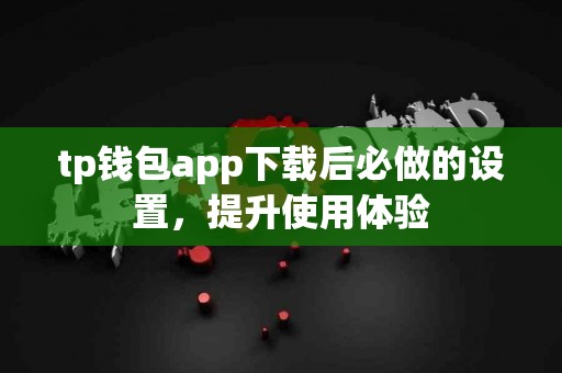 tp钱包app下载后必做的设置，提升使用体验