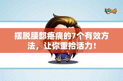 摆脱腰部疼痛的7个有效方法，让你重拾活力！