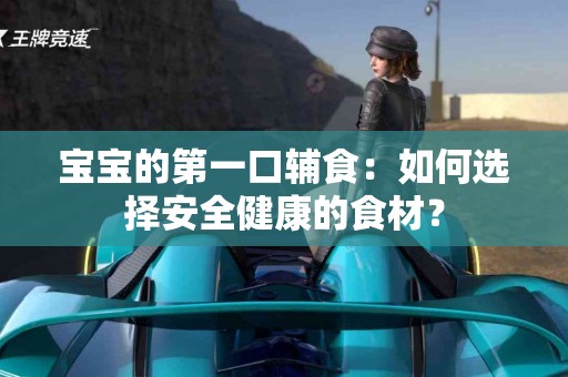 宝宝的第一口辅食：如何选择安全健康的食材？