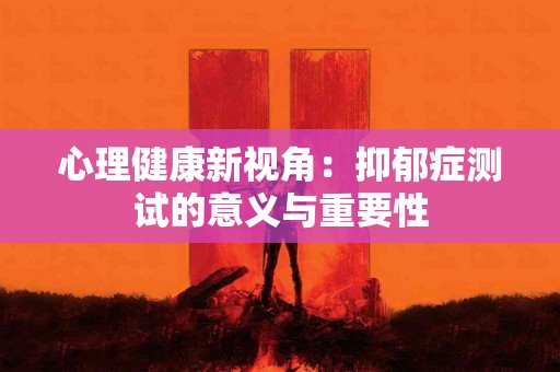 心理健康新视角：抑郁症测试的意义与重要性