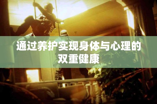 通过养护实现身体与心理的双重健康