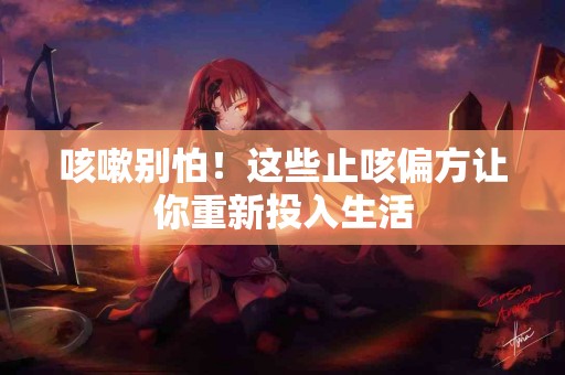 咳嗽别怕！这些止咳偏方让你重新投入生活