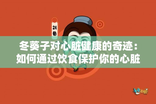 冬葵子对心脏健康的奇迹：如何通过饮食保护你的心脏？