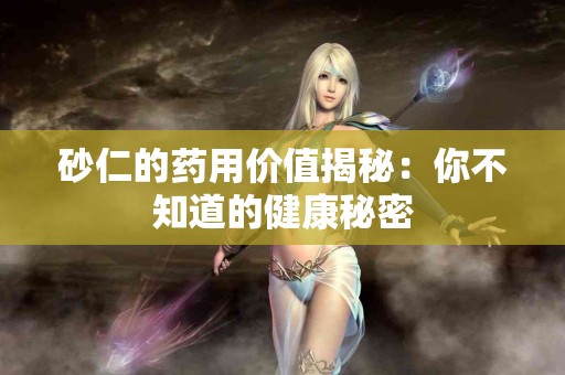 砂仁的药用价值揭秘：你不知道的健康秘密