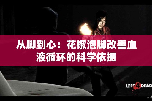 从脚到心：花椒泡脚改善血液循环的科学依据