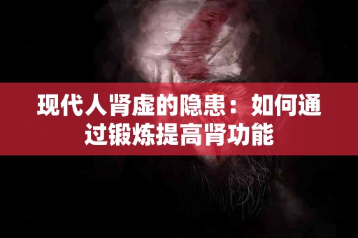 现代人肾虚的隐患：如何通过锻炼提高肾功能