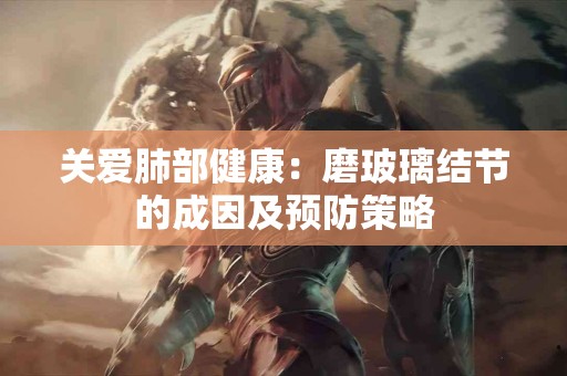 关爱肺部健康：磨玻璃结节的成因及预防策略