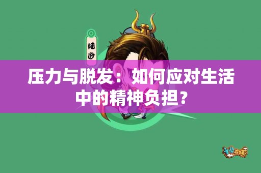压力与脱发：如何应对生活中的精神负担？