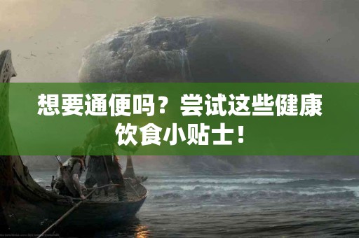 想要通便吗？尝试这些健康饮食小贴士！