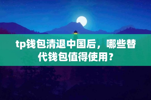 tp钱包清退中国后，哪些替代钱包值得使用？
