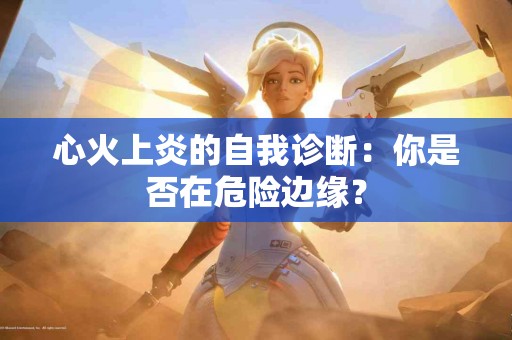 心火上炎的自我诊断：你是否在危险边缘？