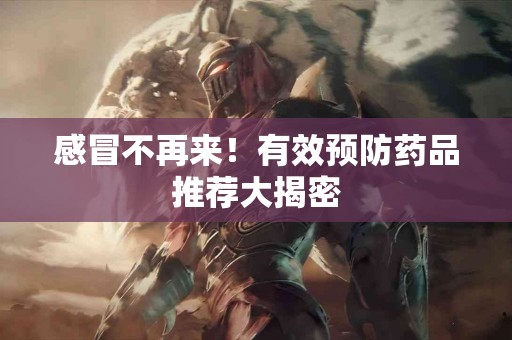 感冒不再来！有效预防药品推荐大揭密