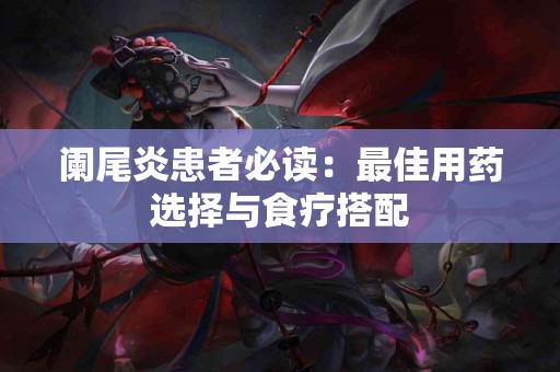 阑尾炎患者必读：最佳用药选择与食疗搭配