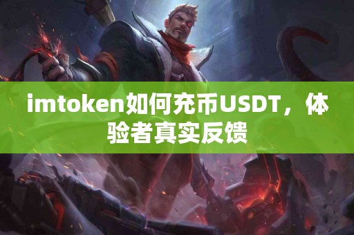 imtoken如何充币USDT，体验者真实反馈