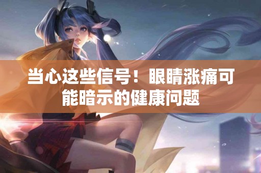 当心这些信号！眼睛涨痛可能暗示的健康问题