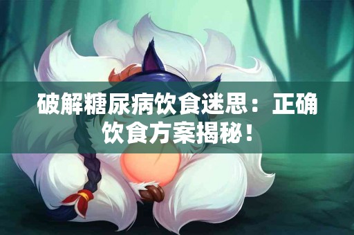破解糖尿病饮食迷思：正确饮食方案揭秘！