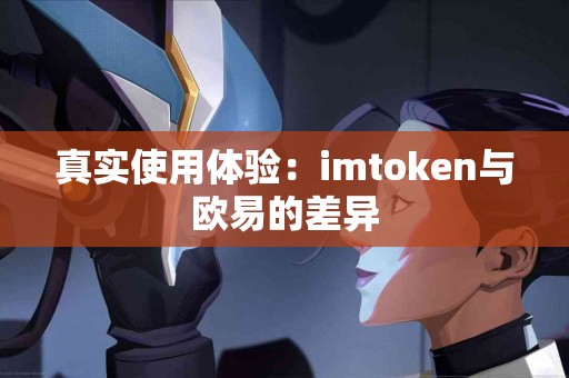 真实使用体验：imtoken与欧易的差异