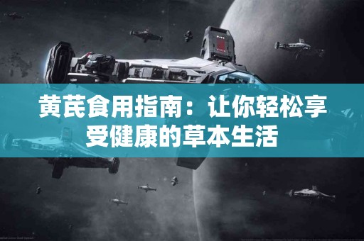 黄芪食用指南：让你轻松享受健康的草本生活