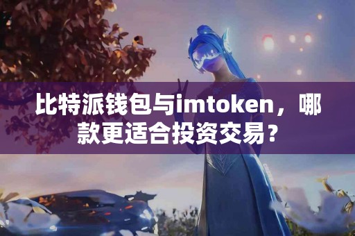 比特派钱包与imtoken，哪款更适合投资交易？