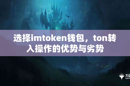 选择imtoken钱包，ton转入操作的优势与劣势