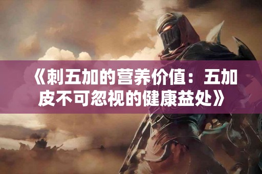 《刺五加的营养价值：五加皮不可忽视的健康益处》