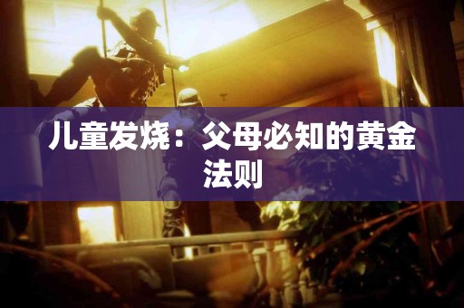 儿童发烧：父母必知的黄金法则