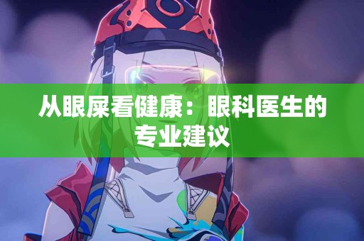 从眼屎看健康：眼科医生的专业建议