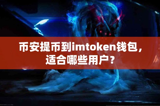 币安提币到imtoken钱包，适合哪些用户？