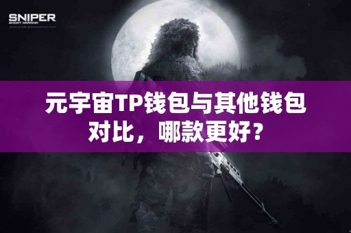 元宇宙TP钱包与其他钱包对比，哪款更好？