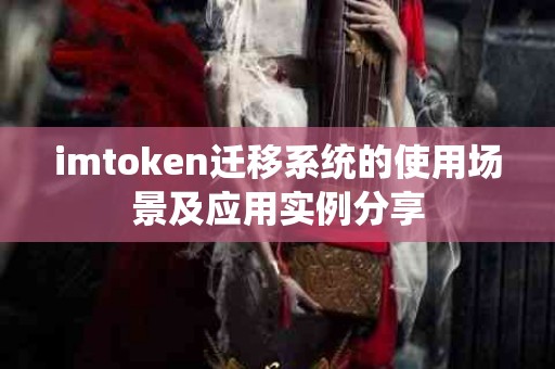 imtoken迁移系统的使用场景及应用实例分享