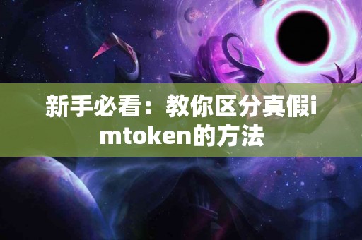 新手必看：教你区分真假imtoken的方法