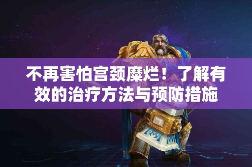 不再害怕宫颈糜烂！了解有效的治疗方法与预防措施