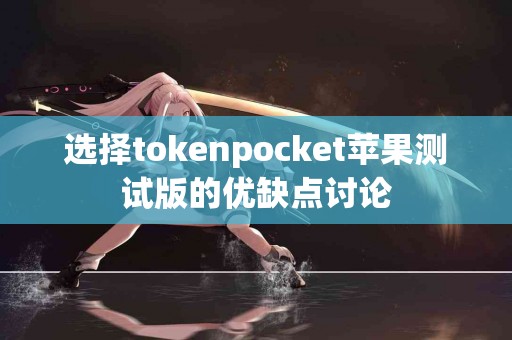 选择tokenpocket苹果测试版的优缺点讨论
