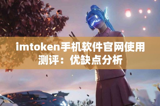 imtoken手机软件官网使用测评：优缺点分析