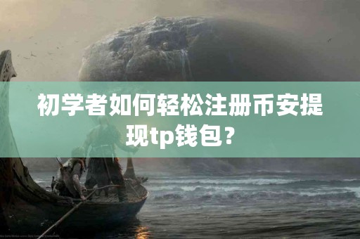 初学者如何轻松注册币安提现tp钱包？
