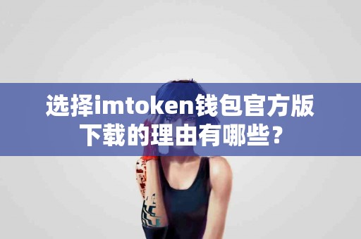 选择imtoken钱包官方版下载的理由有哪些？