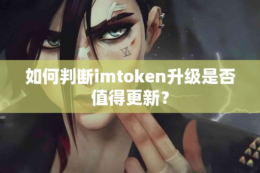 如何判断imtoken升级是否值得更新？