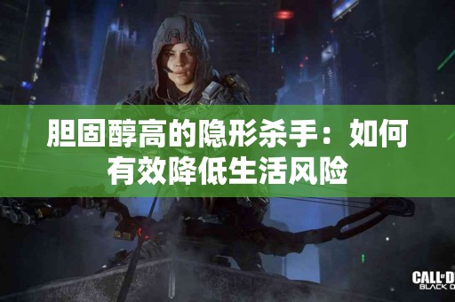 胆固醇高的隐形杀手：如何有效降低生活风险
