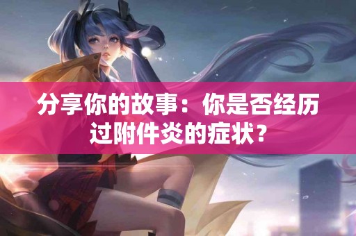 分享你的故事：你是否经历过附件炎的症状？