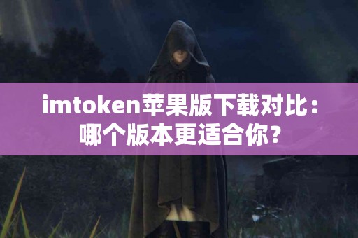 imtoken苹果版下载对比：哪个版本更适合你？