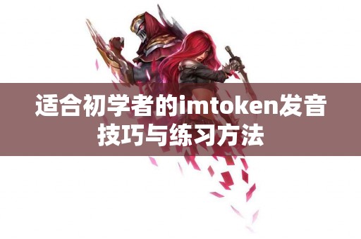 适合初学者的imtoken发音技巧与练习方法