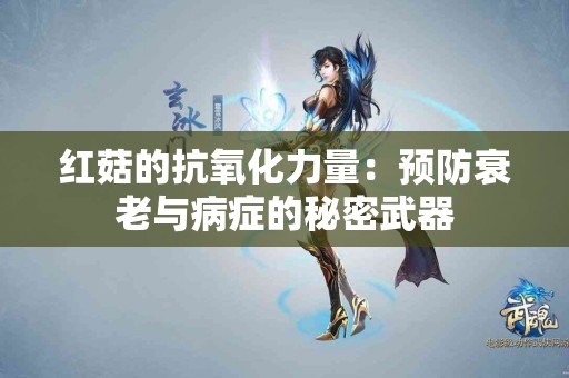 红菇的抗氧化力量：预防衰老与病症的秘密武器