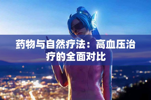 药物与自然疗法：高血压治疗的全面对比