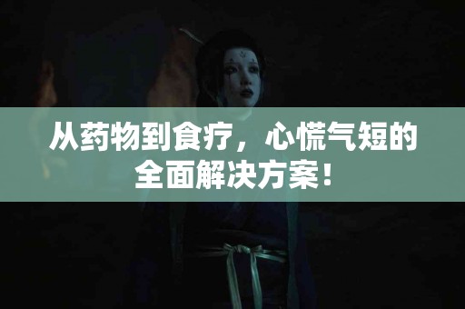从药物到食疗，心慌气短的全面解决方案！