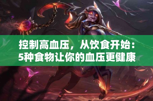 控制高血压，从饮食开始：5种食物让你的血压更健康