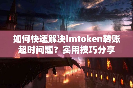 如何快速解决imtoken转账超时问题？实用技巧分享