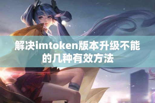 解决imtoken版本升级不能的几种有效方法