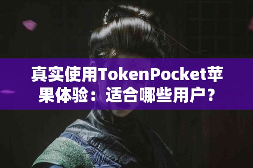 真实使用TokenPocket苹果体验：适合哪些用户？