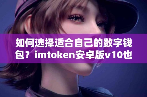 如何选择适合自己的数字钱包？imtoken安卓版v10也在选项中