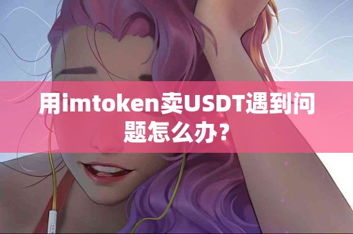用imtoken卖USDT遇到问题怎么办？